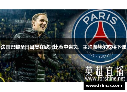 法国巴黎圣日耳曼在欧冠比赛中告负，主帅图赫尔或将下课