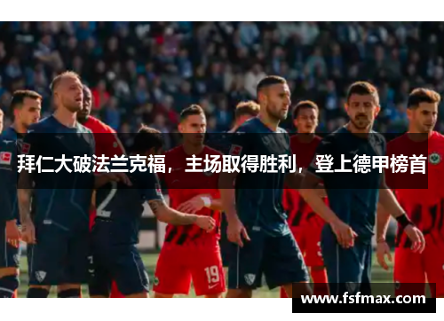 拜仁大破法兰克福，主场取得胜利，登上德甲榜首