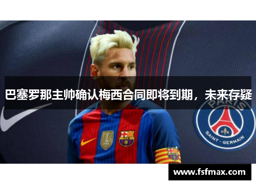 巴塞罗那主帅确认梅西合同即将到期，未来存疑