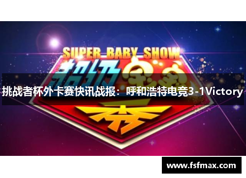 挑战者杯外卡赛快讯战报：呼和浩特电竞3-1Victory