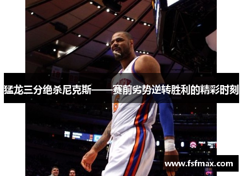 猛龙三分绝杀尼克斯——赛前劣势逆转胜利的精彩时刻