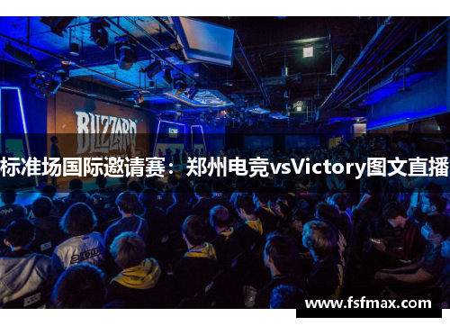 标准场国际邀请赛：郑州电竞vsVictory图文直播