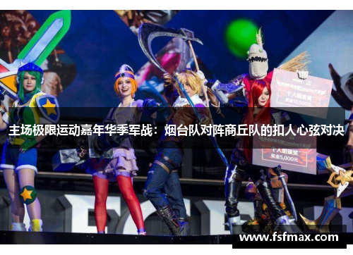 主场极限运动嘉年华季军战：烟台队对阵商丘队的扣人心弦对决