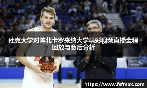 杜克大学对阵北卡罗来纳大学精彩视频直播全程回放与赛后分析