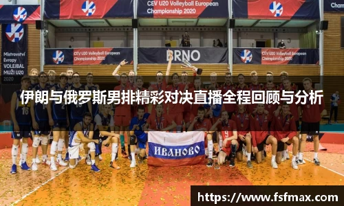 伊朗与俄罗斯男排精彩对决直播全程回顾与分析