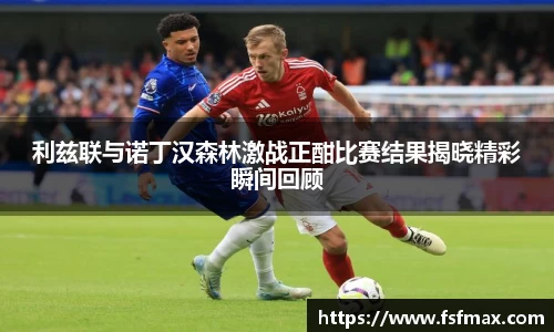 利兹联与诺丁汉森林激战正酣比赛结果揭晓精彩瞬间回顾